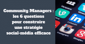 Community Managers : les 6 questions pour construire une stratégie social-média efficace