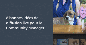 8 bonnes idées de diffusion live pour le Community Manager
