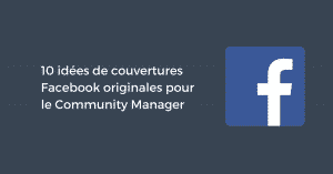 10 idées de couvertures Facebook originales pour le Community Manager