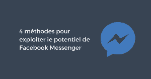 4 méthodes pour exploiter le potentiel de Facebook Messenger