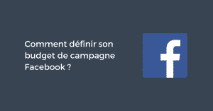 Comment définir son budget de campagne Facebook ?