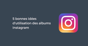 5 bonnes idées d'utilisation des albums Instagram