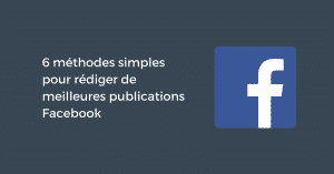 6 méthodes simples pour rédiger de meilleures publications Facebook