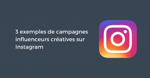 3 exemples de campagnes influenceurs créatives sur Instagram