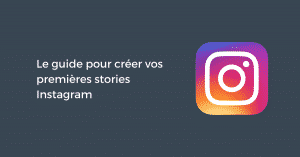 Le guide pour créer vos premières stories Instagram