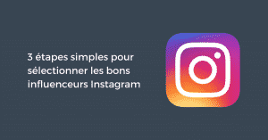 3 étapes simples pour sélectionner les bons influenceurs Instagram
