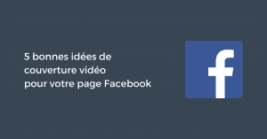 5 bonnes idées de couverture vidéo pour votre page Facebook