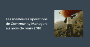Les meilleures opérations de Community Managers au mois de mars 2018