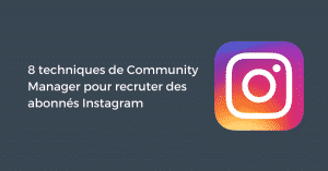 8 techniques de Community Manager pour recruter des abonnés Instagram