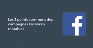Les 3 points communs des campagnes Facebook rentables