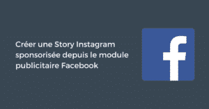 Créer une Story Instagram sponsorisée depuis le module publicitaire Facebook