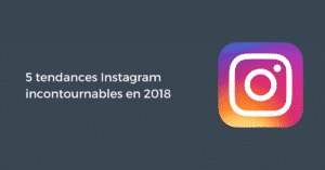 5 tendances Instagram incontournables en 2018
