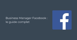 Business Manager Facebook : le guide complet