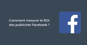 Comment mesurer le ROI des publicités Facebook ?