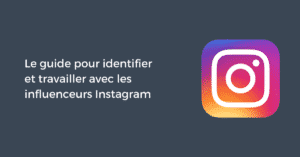 Le guide pour identifier et travailler avec les influenceurs Instagram