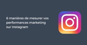 6 manières de mesurer vos performances marketing sur Instagram