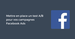 Mettre en place un test A/B pour vos campagnes Facebook Ads