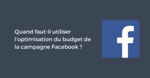 Quand faut-il utiliser l'optimisation du budget de la campagne Facebook ?