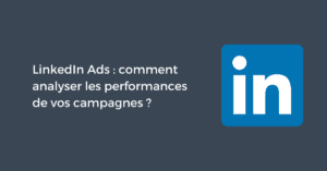 LinkedIn Ads : comment analyser les performances de vos campagnes ?