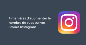 4 manières d'augmenter le nombre de vues sur vos Stories Instagram