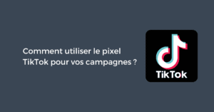 Comment utiliser le pixel TikTok pour vos campagnes ?