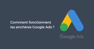 Comment fonctionnent les enchères Google Ads ?