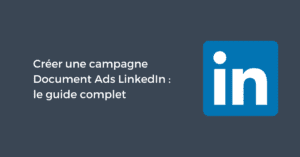 Créer une campagne Document Ads LinkedIn : le guide complet