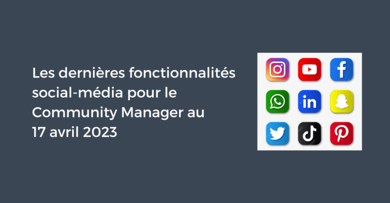 Les dernières fonctionnalités social-média pour le Community Manager au 17 avril 2023