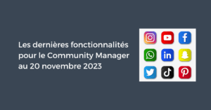 Les dernières fonctionnalités pour le Community Manager au 20 novembre 2023