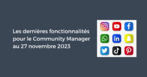 Les dernières fonctionnalités pour le Community Manager au 27 novembre 2023