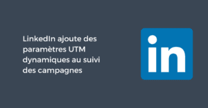 LinkedIn ajoute des paramètres UTM dynamiques au suivi des campagnes